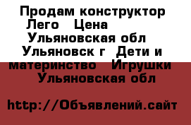 Продам конструктор Лего › Цена ­ 1 000 - Ульяновская обл., Ульяновск г. Дети и материнство » Игрушки   . Ульяновская обл.